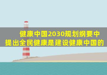 健康中国2030规划纲要中提出全民健康是建设健康中国的