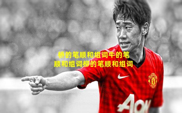 桥的笔顺和组词牛的笔顺和组词柳的笔顺和组词
