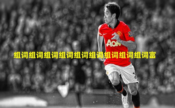 组词组词组词组词组词组词组词组词组词富